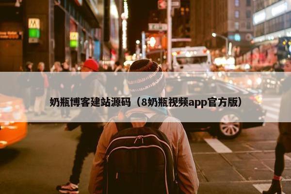 奶瓶博客建站源码（8奶瓶视频app官方版）