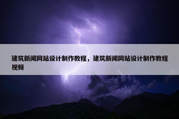 建筑新闻网站设计制作教程，建筑新闻网站设计制作教程视频