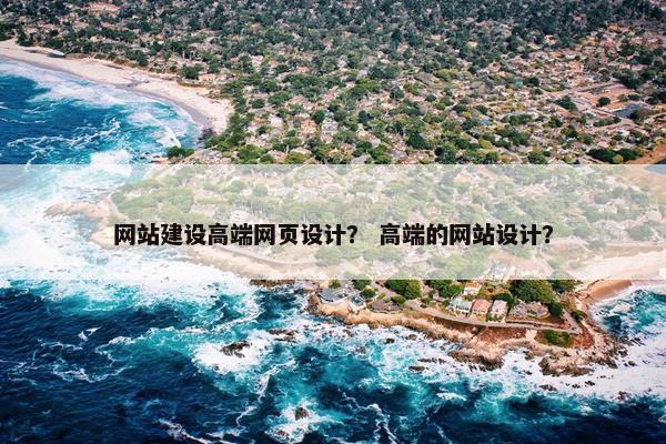 网站建设高端网页设计？ 高端的网站设计？