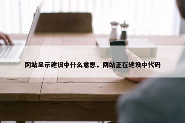 网站显示建设中什么意思，网站正在建设中代码