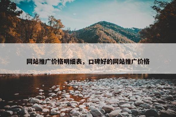 网站推广价格明细表，口碑好的网站推广价格