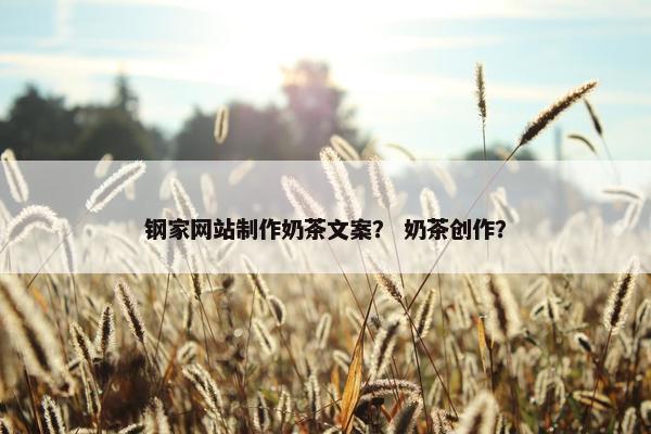钢家网站制作奶茶文案？ 奶茶创作？