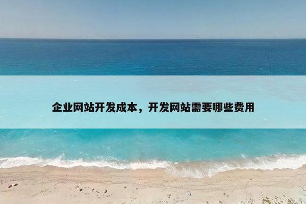 企业网站开发成本，开发网站需要哪些费用