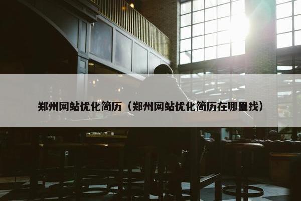 郑州网站优化简历（郑州网站优化简历在哪里找）