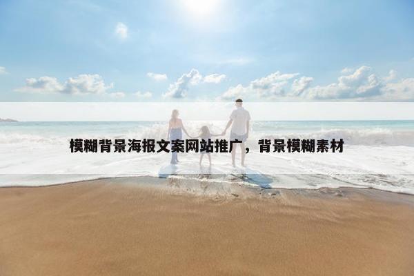 模糊背景海报文案网站推广，背景模糊素材