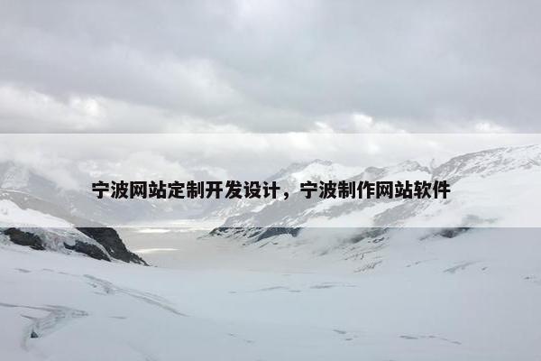 宁波网站定制开发设计，宁波制作网站软件