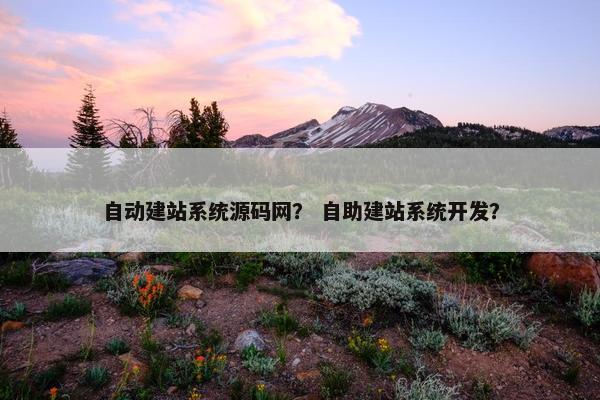 自动建站系统源码网？ 自助建站系统开发？