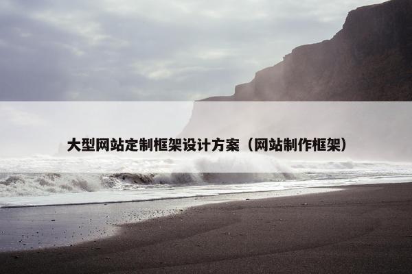 大型网站定制框架设计方案（网站制作框架）