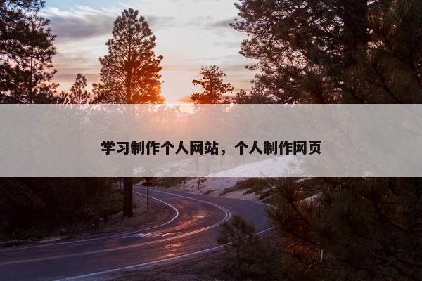 学习制作个人网站，个人制作网页