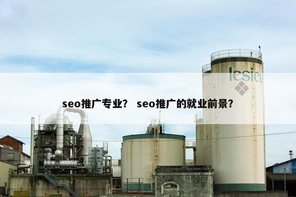 seo推广专业？ seo推广的就业前景？
