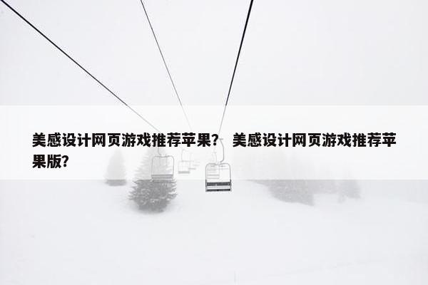 美感设计网页游戏推荐苹果？ 美感设计网页游戏推荐苹果版？