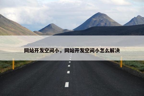 网站开发空间小，网站开发空间小怎么解决
