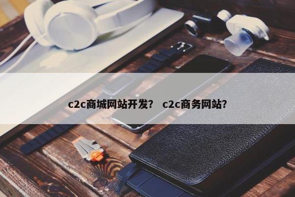 c2c商城网站开发？ c2c商务网站？