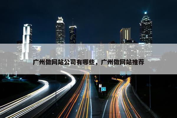 广州做网站公司有哪些，广州做网站推荐
