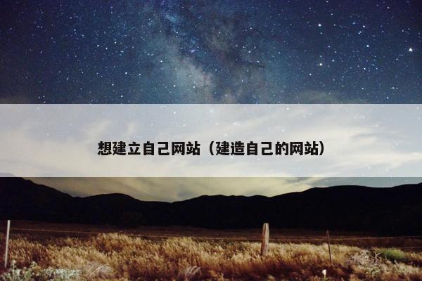 想建立自己网站（建造自己的网站）