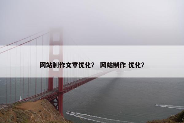 网站制作文章优化？ 网站制作 优化？