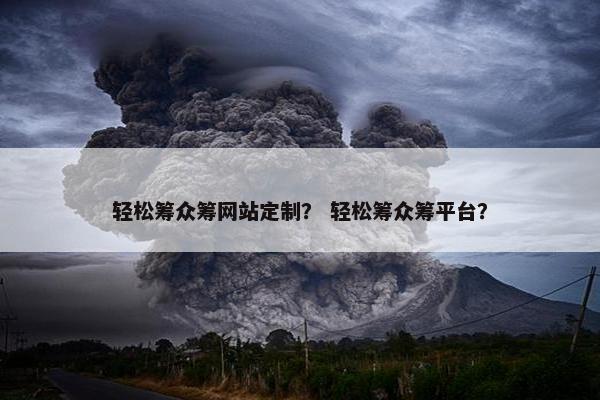 轻松筹众筹网站定制？ 轻松筹众筹平台？