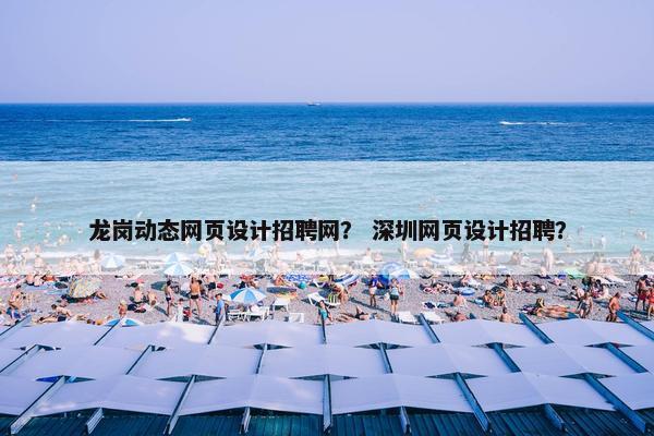 龙岗动态网页设计招聘网？ 深圳网页设计招聘？