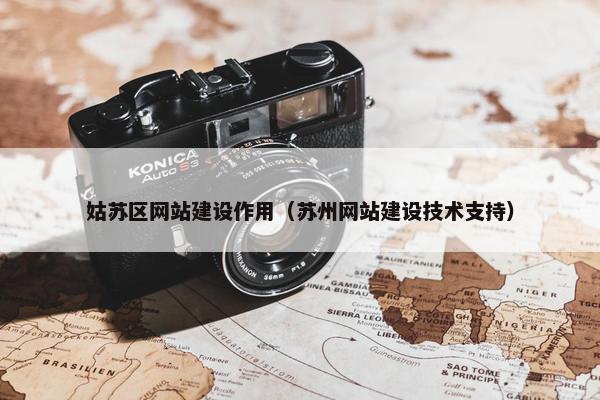 姑苏区网站建设作用（苏州网站建设技术支持）