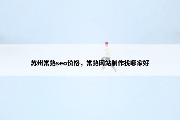苏州常熟seo价格，常熟网站制作找哪家好