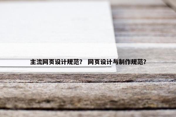 主流网页设计规范？ 网页设计与制作规范？