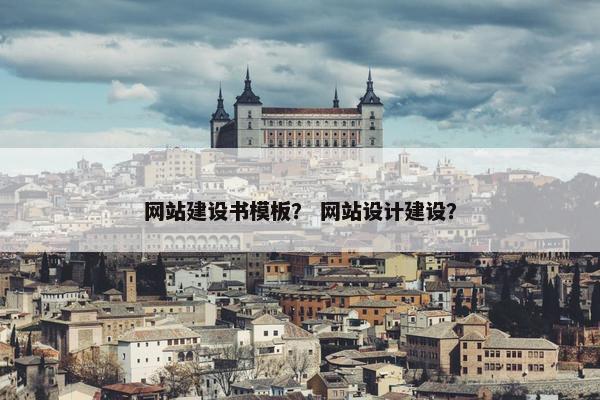网站建设书模板？ 网站设计建设？
