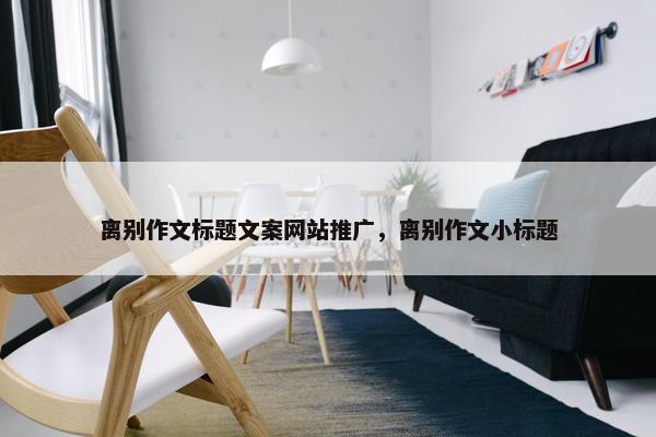 离别作文标题文案网站推广，离别作文小标题