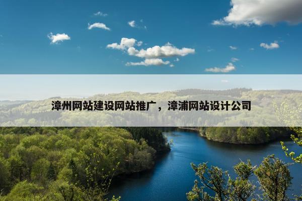 漳州网站建设网站推广，漳浦网站设计公司