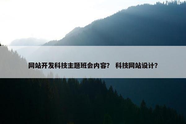 网站开发科技主题班会内容？ 科技网站设计？