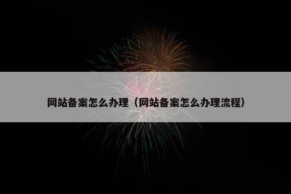 网站备案怎么办理（网站备案怎么办理流程）