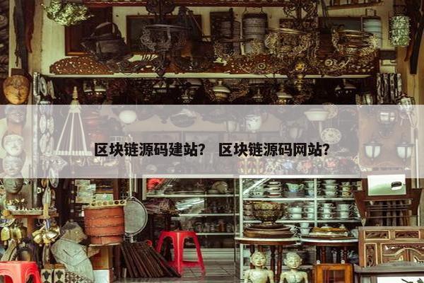 区块链源码建站？ 区块链源码网站？