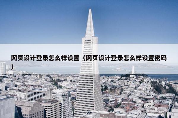 网页设计登录怎么样设置（网页设计登录怎么样设置密码）