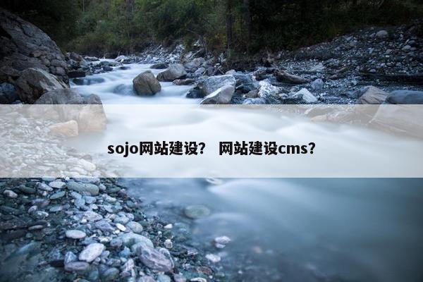 sojo网站建设？ 网站建设cms？