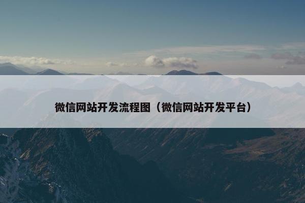 微信网站开发流程图（微信网站开发平台）