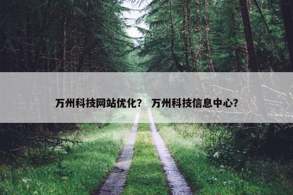 万州科技网站优化？ 万州科技信息中心？