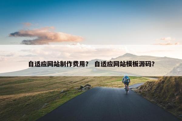 自适应网站制作费用？ 自适应网站模板源码？