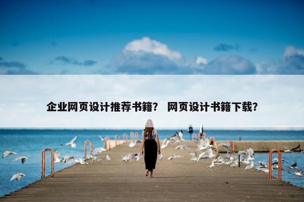企业网页设计推荐书籍？ 网页设计书籍下载？