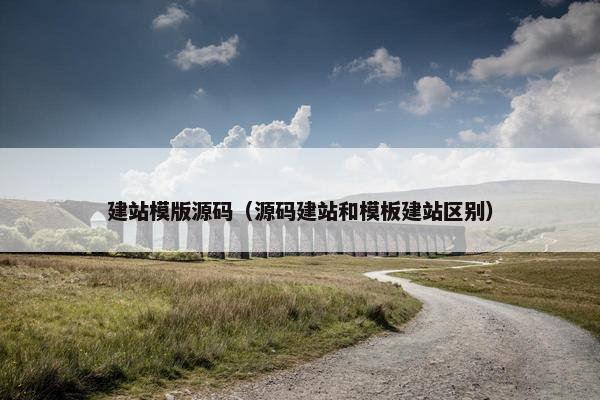 建站模版源码（源码建站和模板建站区别）