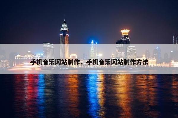 手机音乐网站制作，手机音乐网站制作方法