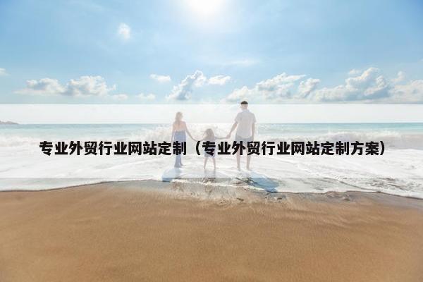 专业外贸行业网站定制（专业外贸行业网站定制方案）