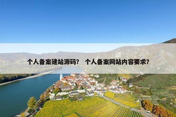 个人备案建站源码？ 个人备案网站内容要求？