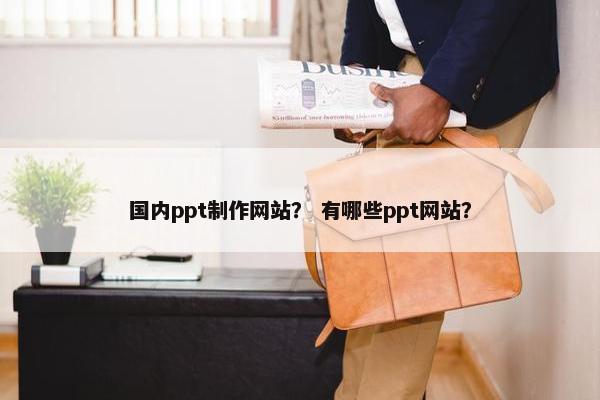 国内ppt制作网站？ 有哪些ppt网站？
