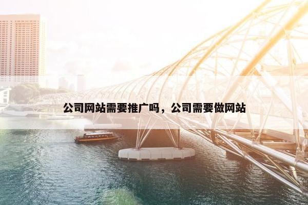 公司网站需要推广吗，公司需要做网站