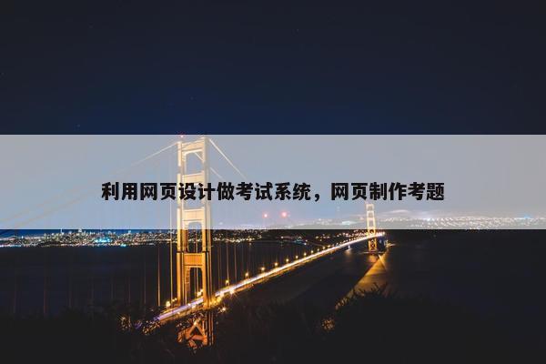 利用网页设计做考试系统，网页制作考题