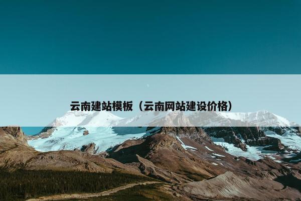 云南建站模板（云南网站建设价格）