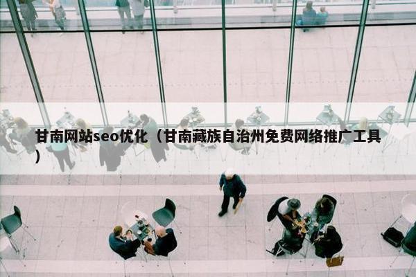 甘南网站seo优化（甘南藏族自治州免费网络推广工具）