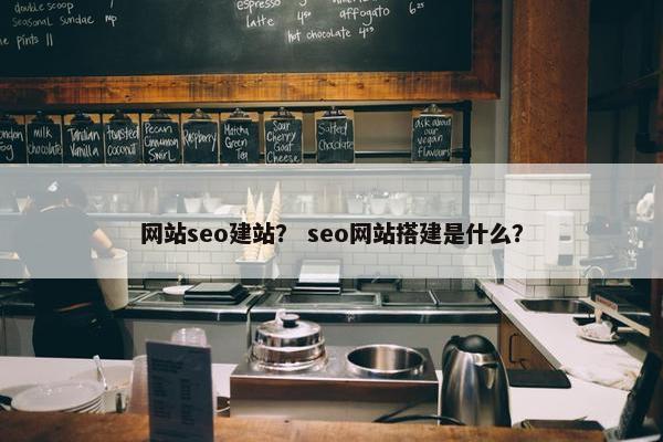 网站seo建站？ seo网站搭建是什么？
