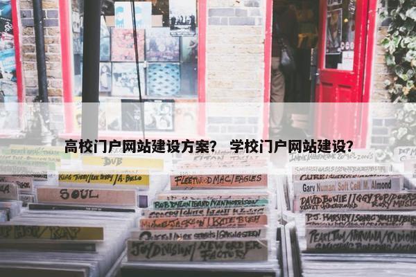 高校门户网站建设方案？ 学校门户网站建设？
