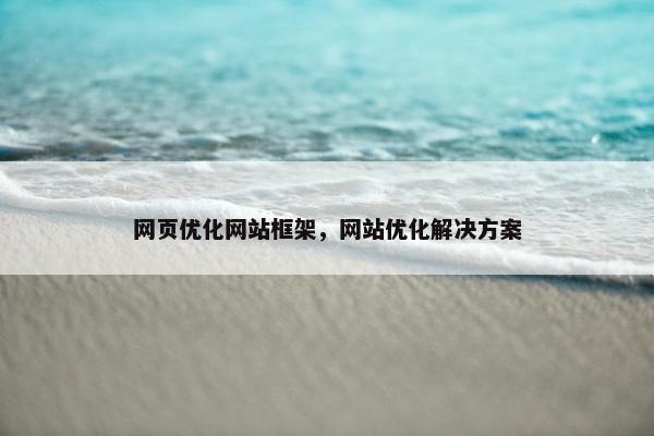网页优化网站框架，网站优化解决方案