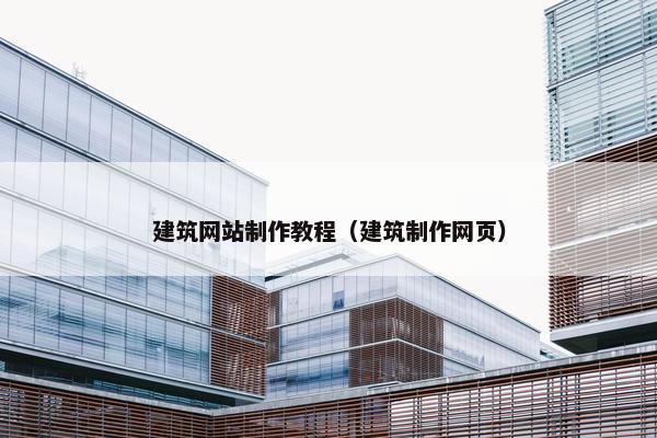 建筑网站制作教程（建筑制作网页）